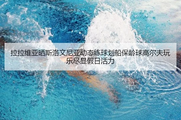 拉拉维亚晒斯洛文尼亚动态练球划船保龄球高尔夫玩乐尽显假日活力